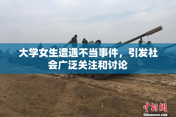 大学女生遭遇不当事件，引发社会广泛关注和讨论