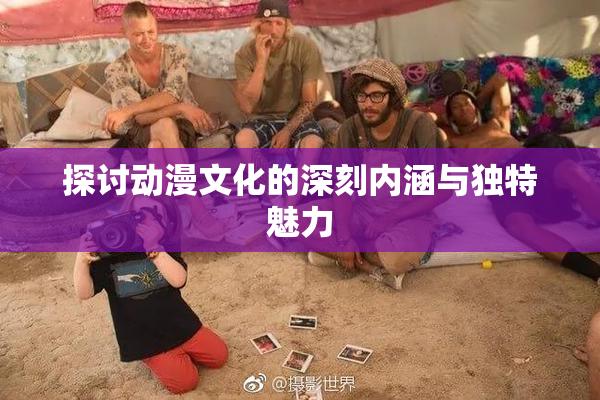 探讨动漫文化的深刻内涵与独特魅力