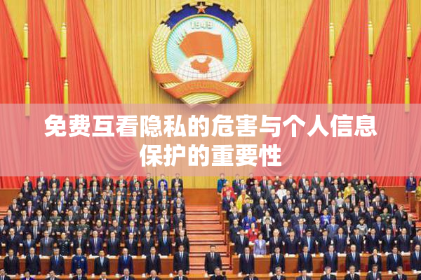 免费互看隐私的危害与个人信息保护的重要性