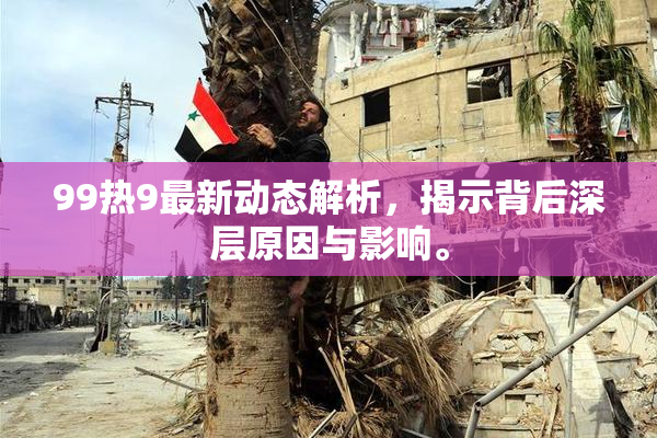 99热9最新动态解析，揭示背后深层原因与影响。
