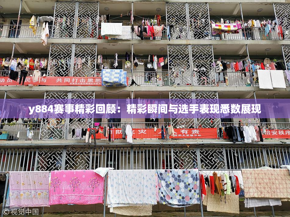 y884赛事精彩回顾：精彩瞬间与选手表现悉数展现