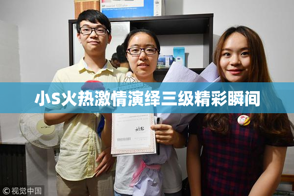 小S火热激情演绎三级精彩瞬间