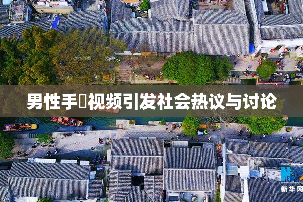 男性手婬视频引发社会热议与讨论