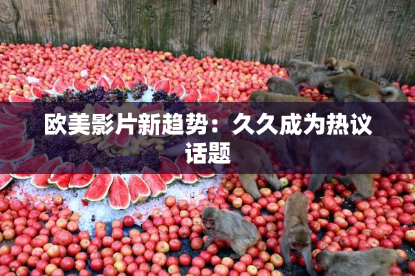 欧美影片新趋势：久久成为热议话题