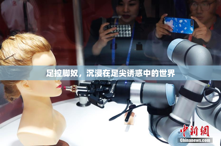 足控脚奴，沉浸在足尖诱惑中的世界