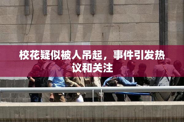 校花疑似被人吊起，事件引发热议和关注