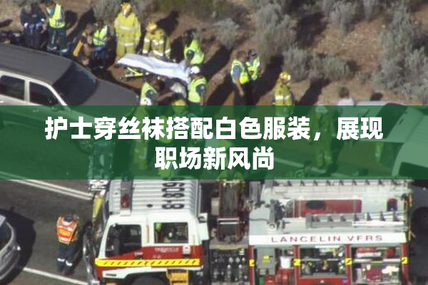 护士穿丝袜搭配白色服装，展现职场新风尚