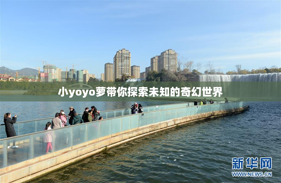 小yoyo萝带你探索未知的奇幻世界