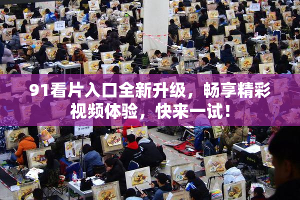 91看片入口全新升级，畅享精彩视频体验，快来一试！