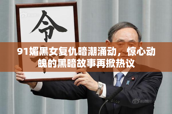 91媚黑女复仇暗潮涌动，惊心动魄的黑暗故事再掀热议