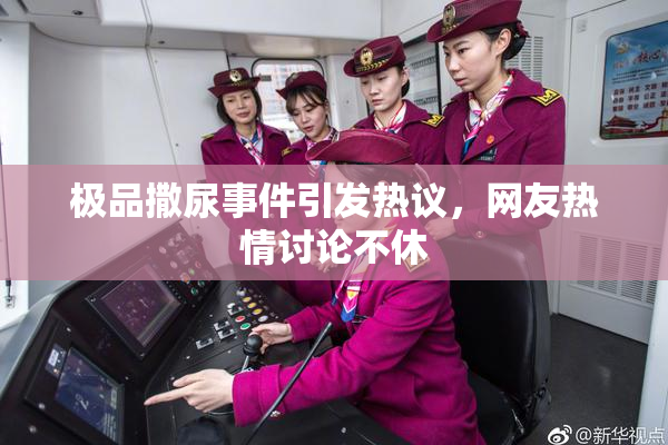极品撒尿事件引发热议，网友热情讨论不休