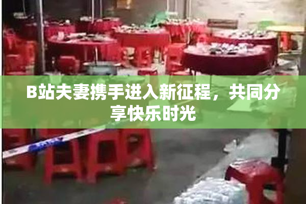 B站夫妻携手进入新征程，共同分享快乐时光
