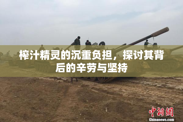 榨汁精灵的沉重负担，探讨其背后的辛劳与坚持