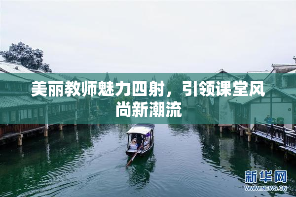美丽教师魅力四射，引领课堂风尚新潮流