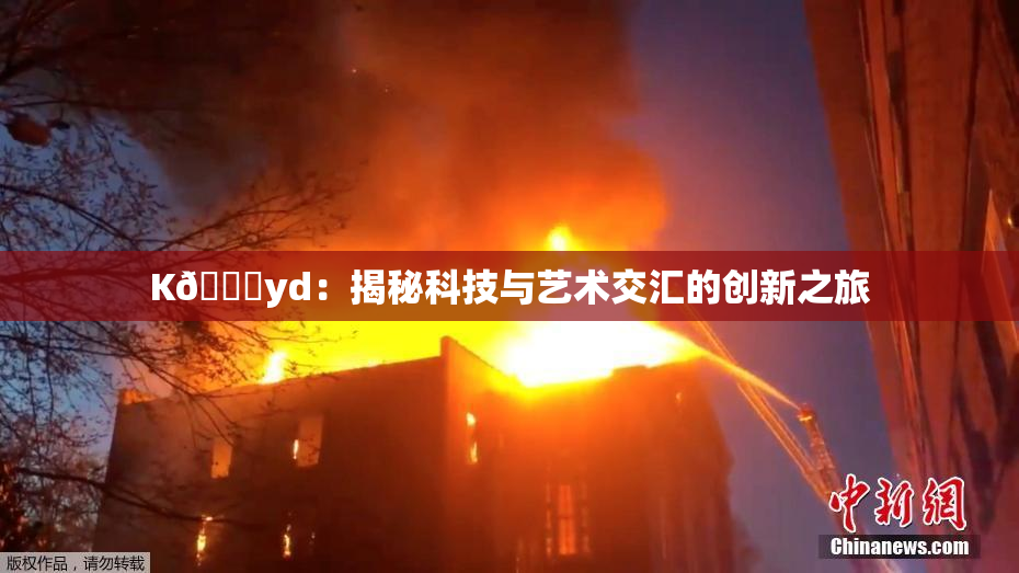 K🈚yd：揭秘科技与艺术交汇的创新之旅