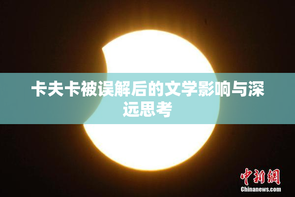 卡夫卡被误解后的文学影响与深远思考