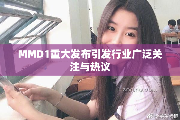 MMD1重大发布引发行业广泛关注与热议
