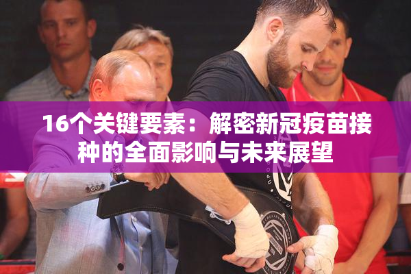 16个关键要素：解密新冠疫苗接种的全面影响与未来展望