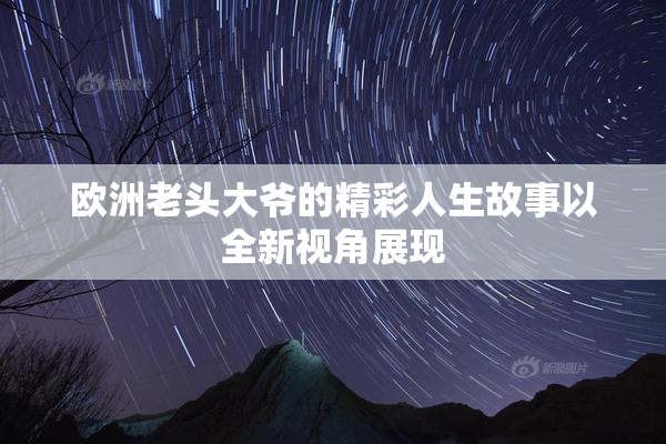 欧洲老头大爷的精彩人生故事以全新视角展现