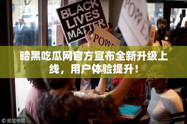 暗黑吃瓜网官方宣布全新升级上线，用户体验提升！