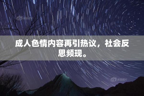 成人色情内容再引热议，社会反思频现。