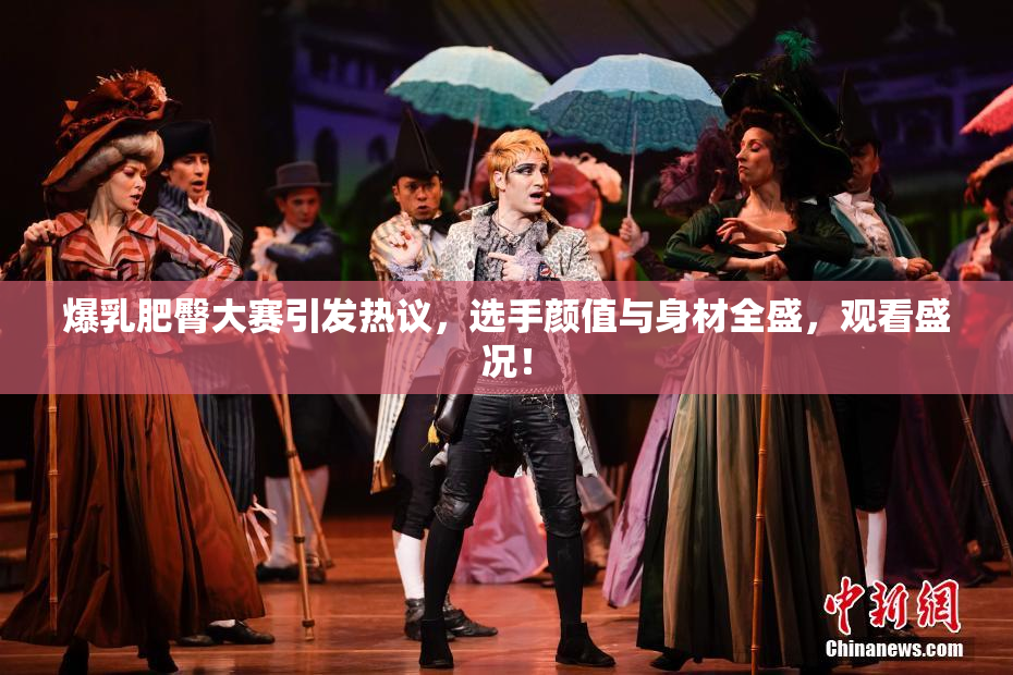 爆乳肥臀大赛引发热议，选手颜值与身材全盛，观看盛况！