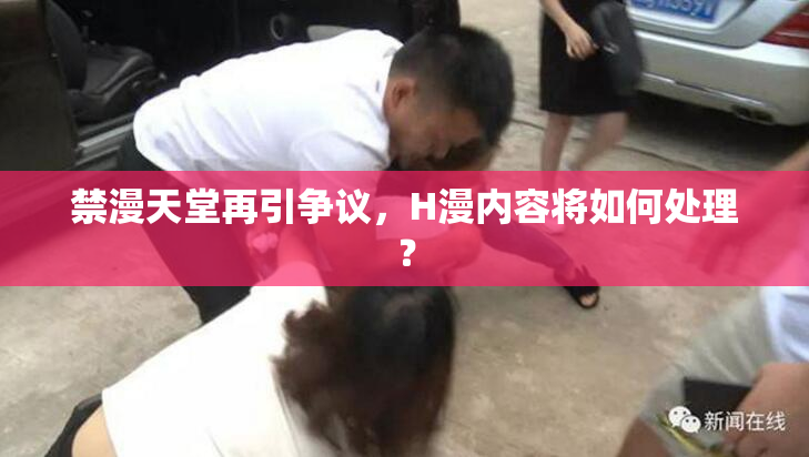 禁漫天堂再引争议，H漫内容将如何处理？