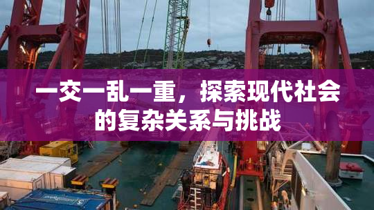 一交一乱一重，探索现代社会的复杂关系与挑战