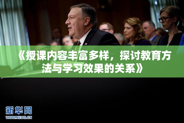 《授课内容丰富多样，探讨教育方法与学习效果的关系》