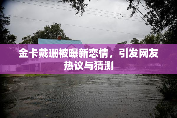 金卡戴珊被曝新恋情，引发网友热议与猜测