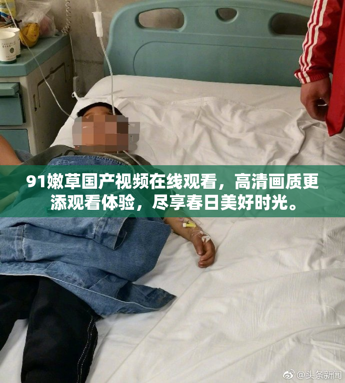 91嫩草国产视频在线观看，高清画质更添观看体验，尽享春日美好时光。