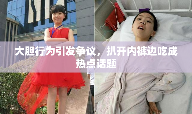 大胆行为引发争议，扒开内裤边吃成热点话题