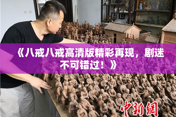 《八戒八戒高清版精彩再现，剧迷不可错过！》
