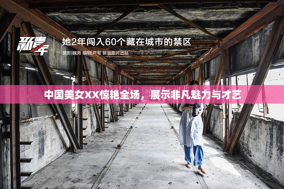 中国美女XX惊艳全场，展示非凡魅力与才艺