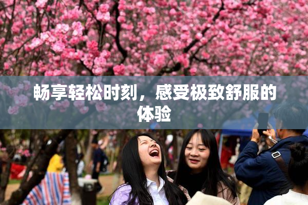 畅享轻松时刻，感受极致舒服的体验