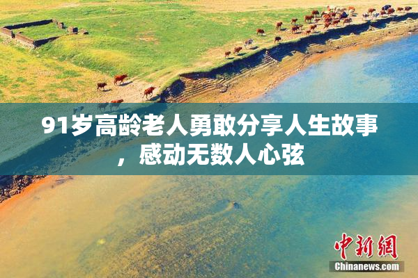 91岁高龄老人勇敢分享人生故事，感动无数人心弦