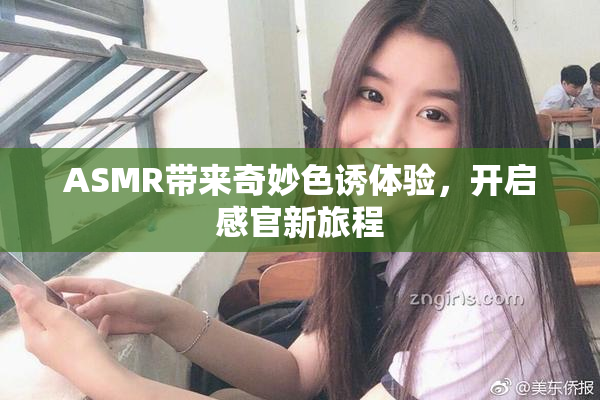 ASMR带来奇妙色诱体验，开启感官新旅程