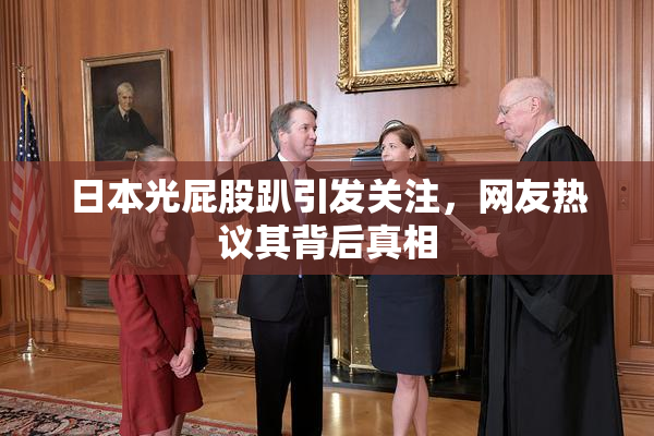 日本光屁股趴引发关注，网友热议其背后真相