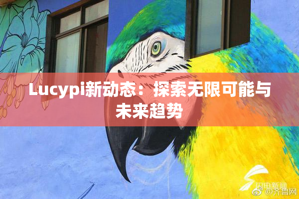 Lucypi新动态：探索无限可能与未来趋势
