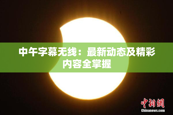 中午字幕无线：最新动态及精彩内容全掌握