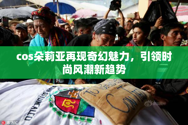 cos朵莉亚再现奇幻魅力，引领时尚风潮新趋势