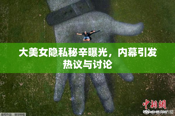 大美女隐私秘辛曝光，内幕引发热议与讨论