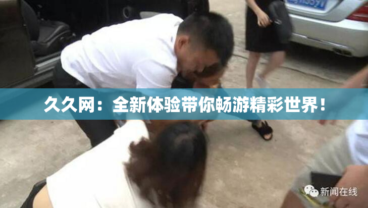 久久网：全新体验带你畅游精彩世界！