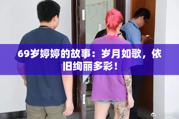 69岁婷婷的故事：岁月如歌，依旧绚丽多彩！