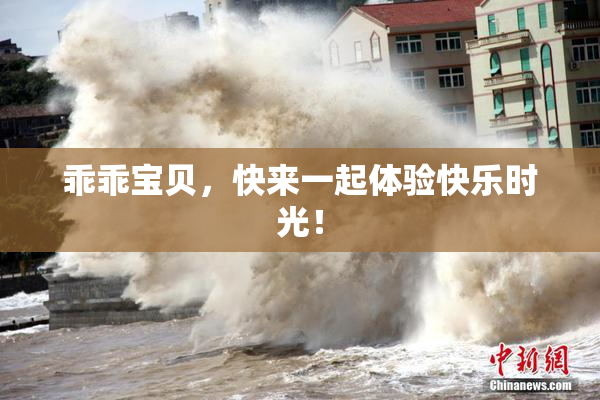 乖乖宝贝，快来一起体验快乐时光！