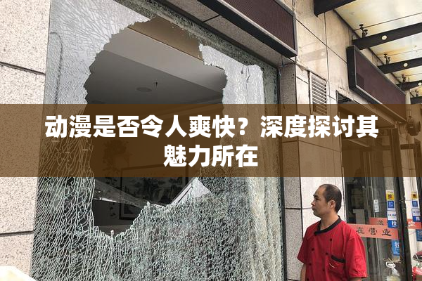 动漫是否令人爽快？深度探讨其魅力所在
