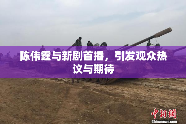 陈伟霆与新剧首播，引发观众热议与期待