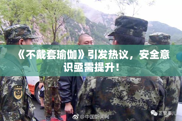《不戴套瑜伽》引发热议，安全意识亟需提升！