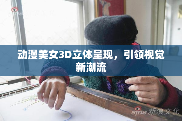 动漫美女3D立体呈现，引领视觉新潮流