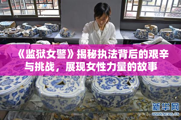 《监狱女警》揭秘执法背后的艰辛与挑战，展现女性力量的故事